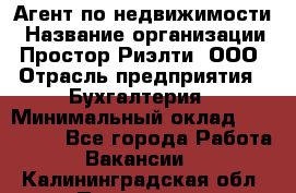 Агент по недвижимости › Название организации ­ Простор-Риэлти, ООО › Отрасль предприятия ­ Бухгалтерия › Минимальный оклад ­ 150 000 - Все города Работа » Вакансии   . Калининградская обл.,Приморск г.